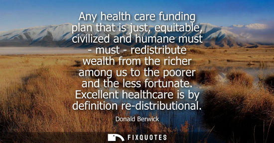 Small: Any health care funding plan that is just, equitable, civilized and humane must - must - redistribute w