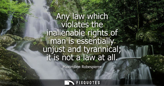 Small: Any law which violates the inalienable rights of man is essentially unjust and tyrannical it is not a l