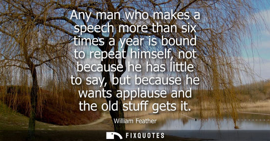 Small: Any man who makes a speech more than six times a year is bound to repeat himself, not because he has li