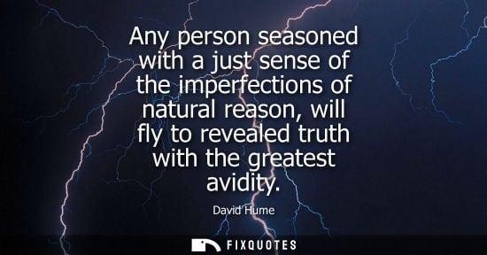 Small: Any person seasoned with a just sense of the imperfections of natural reason, will fly to revealed trut