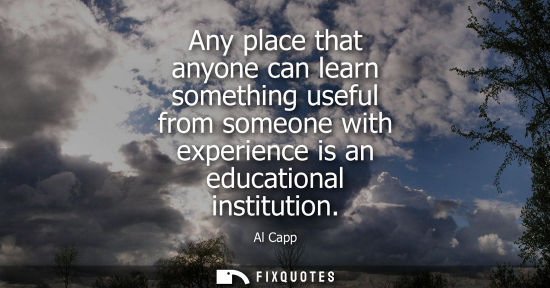 Small: Any place that anyone can learn something useful from someone with experience is an educational institu