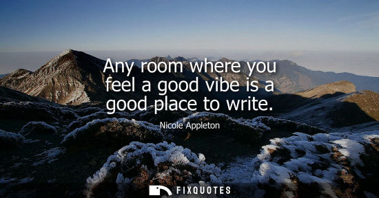 Small: Any room where you feel a good vibe is a good place to write