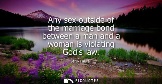 Small: Any sex outside of the marriage bond between a man and a woman is violating Gods law