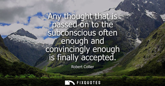 Small: Any thought that is passed on to the subconscious often enough and convincingly enough is finally accep