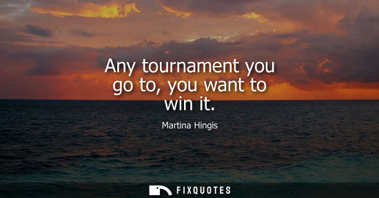 Small: Any tournament you go to, you want to win it