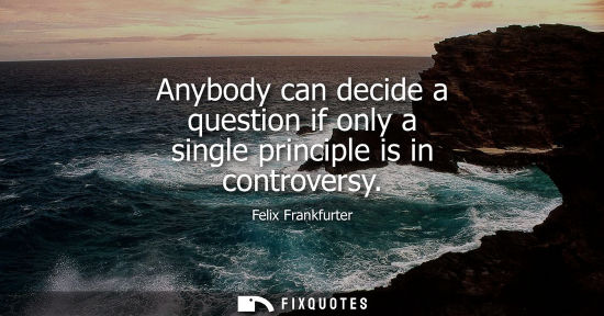 Small: Anybody can decide a question if only a single principle is in controversy