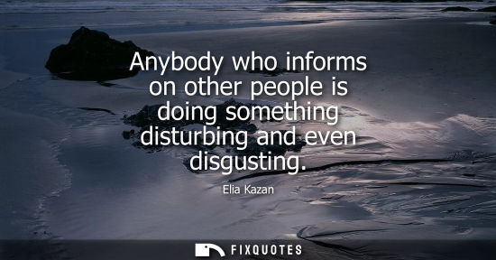 Small: Anybody who informs on other people is doing something disturbing and even disgusting