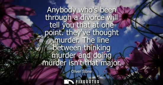 Small: Anybody whos been through a divorce will tell you that at one point. theyve thought murder. The line be