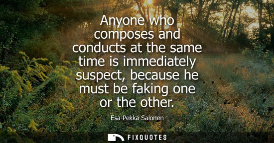 Small: Anyone who composes and conducts at the same time is immediately suspect, because he must be faking one or the