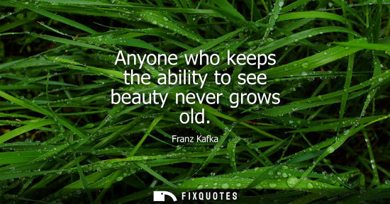 Small: Anyone who keeps the ability to see beauty never grows old