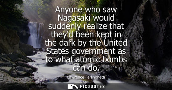 Small: Anyone who saw Nagasaki would suddenly realize that theyd been kept in the dark by the United States go