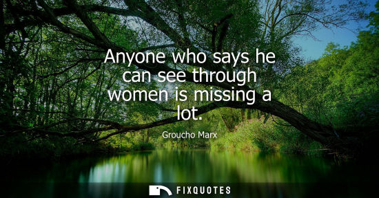 Small: Anyone who says he can see through women is missing a lot