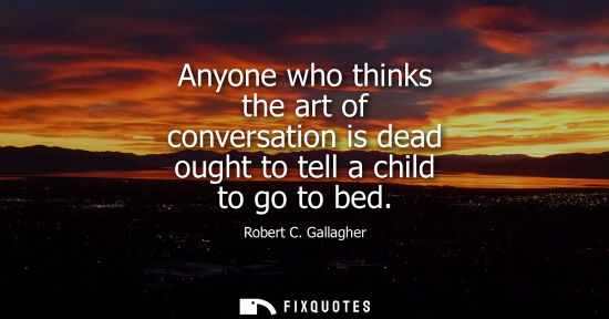 Small: Anyone who thinks the art of conversation is dead ought to tell a child to go to bed