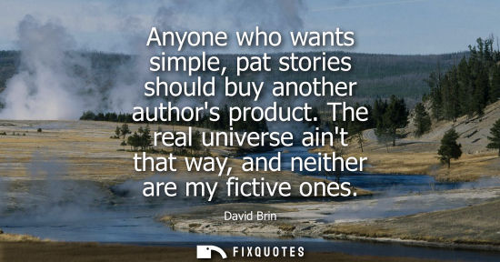 Small: Anyone who wants simple, pat stories should buy another authors product. The real universe aint that wa