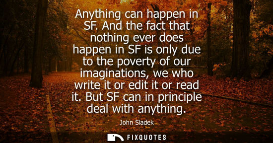 Small: Anything can happen in SF. And the fact that nothing ever does happen in SF is only due to the poverty 