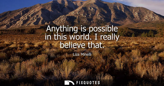 Small: Anything is possible in this world. I really believe that