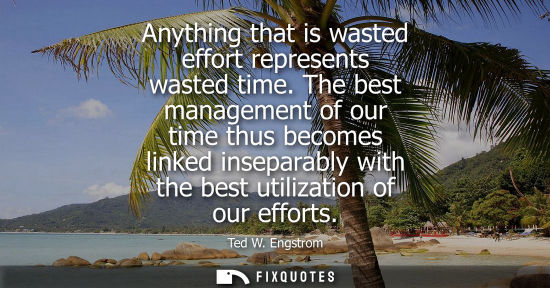 Small: Anything that is wasted effort represents wasted time. The best management of our time thus becomes lin