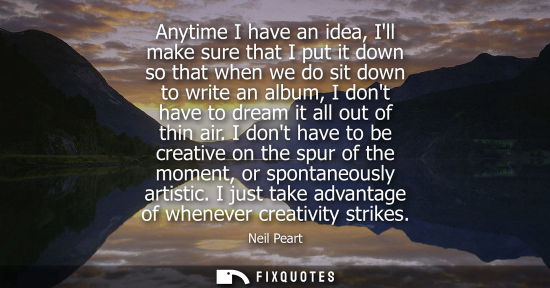 Small: Anytime I have an idea, Ill make sure that I put it down so that when we do sit down to write an album,