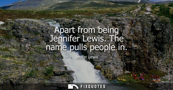 Small: Apart from being Jennifer Lewis. The name pulls people in