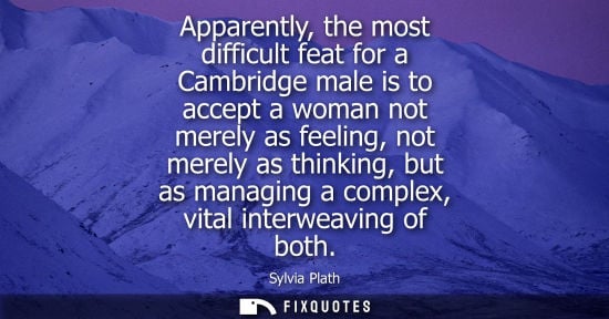 Small: Apparently, the most difficult feat for a Cambridge male is to accept a woman not merely as feeling, not merel