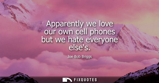 Small: Apparently we love our own cell phones but we hate everyone elses