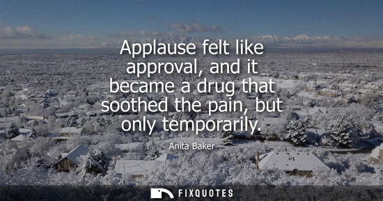 Small: Applause felt like approval, and it became a drug that soothed the pain, but only temporarily