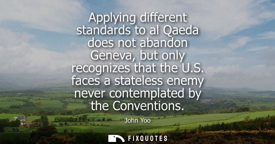 Small: Applying different standards to al Qaeda does not abandon Geneva, but only recognizes that the U.S.