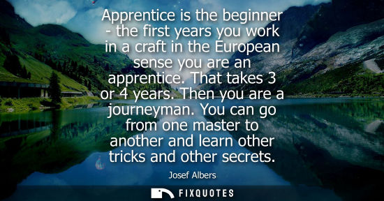 Small: Apprentice is the beginner - the first years you work in a craft in the European sense you are an appre