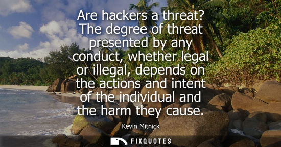 Small: Are hackers a threat? The degree of threat presented by any conduct, whether legal or illegal, depends 