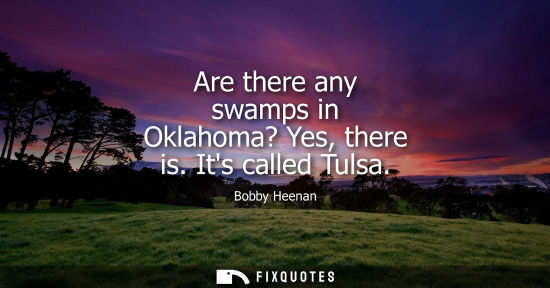 Small: Are there any swamps in Oklahoma? Yes, there is. Its called Tulsa