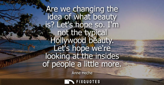 Small: Are we changing the idea of what beauty is? Lets hope so. Im not the typical Hollywood beauty.