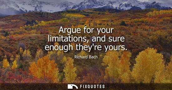 Small: Argue for your limitations, and sure enough theyre yours