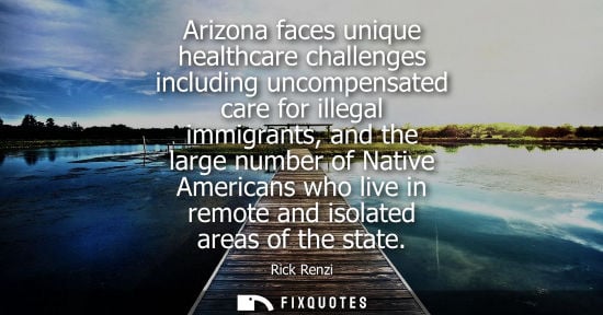 Small: Arizona faces unique healthcare challenges including uncompensated care for illegal immigrants, and the