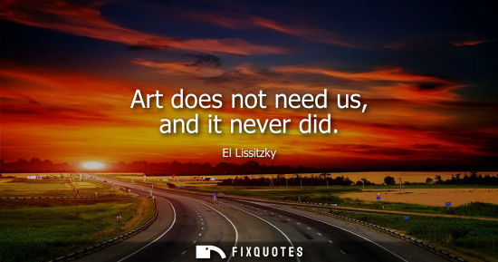 Small: Art does not need us, and it never did