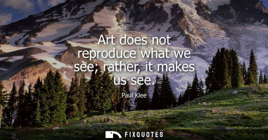 Small: Art does not reproduce what we see rather, it makes us see