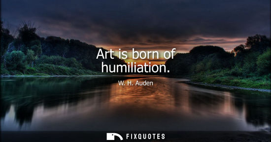 Small: Art is born of humiliation
