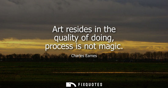 Small: Art resides in the quality of doing, process is not magic