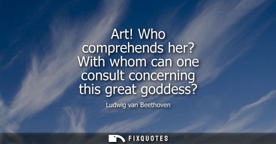 Small: Art! Who comprehends her? With whom can one consult concerning this great goddess?