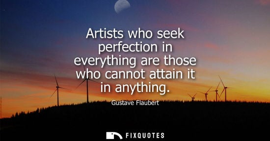 Small: Artists who seek perfection in everything are those who cannot attain it in anything