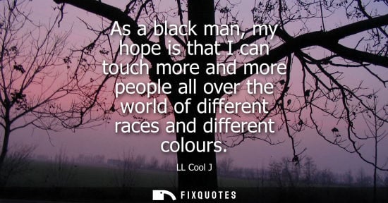 Small: As a black man, my hope is that I can touch more and more people all over the world of different races 