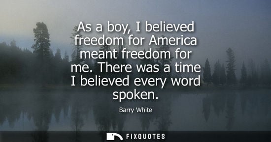 Small: As a boy, I believed freedom for America meant freedom for me. There was a time I believed every word spoken