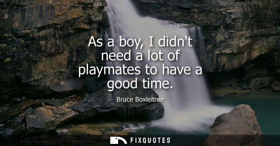 Small: As a boy, I didnt need a lot of playmates to have a good time