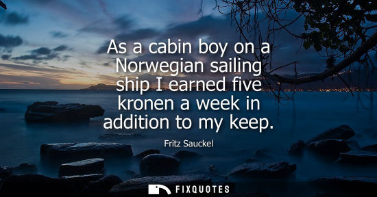 Small: As a cabin boy on a Norwegian sailing ship I earned five kronen a week in addition to my keep
