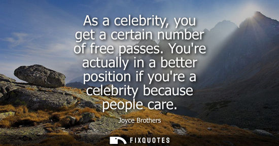 Small: As a celebrity, you get a certain number of free passes. Youre actually in a better position if youre a