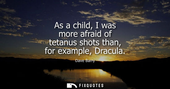 Small: As a child, I was more afraid of tetanus shots than, for example, Dracula