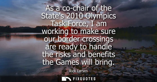 Small: As a co-chair of the States 2010 Olympics Task Force, I am working to make sure our border crossings ar