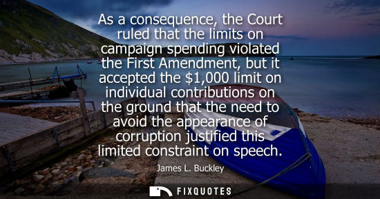 Small: As a consequence, the Court ruled that the limits on campaign spending violated the First Amendment, bu