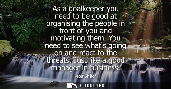Small: As a goalkeeper you need to be good at organising the people in front of you and motivating them.