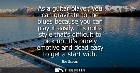 Small: As a guitar player, you can gravitate to the blues because you can play it easily. Its not a style that
