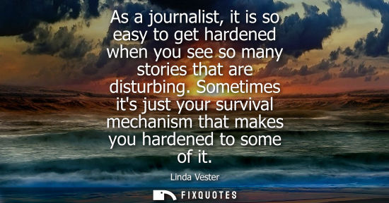 Small: As a journalist, it is so easy to get hardened when you see so many stories that are disturbing.